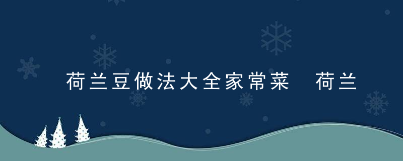 荷兰豆做法大全家常菜 荷兰豆的做法介绍